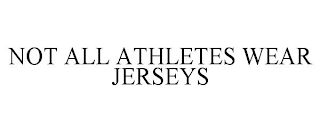 NOT ALL ATHLETES WEAR JERSEYS