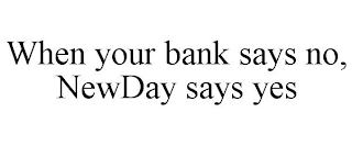 WHEN YOUR BANK SAYS NO, NEWDAY SAYS YES