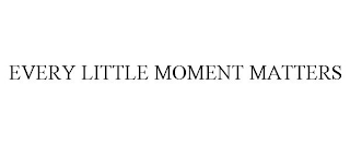 EVERY LITTLE MOMENT MATTERS