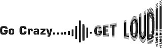 GO CRAZY GET LOUD !!