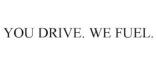 YOU DRIVE. WE FUEL.