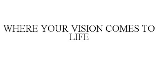 WHERE YOUR VISION COMES TO LIFE