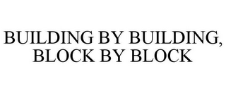 BUILDING BY BUILDING, BLOCK BY BLOCK