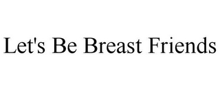 LET'S BE BREAST FRIENDS