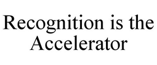 RECOGNITION IS THE ACCELERATOR