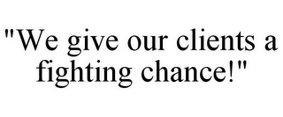 "WE GIVE OUR CLIENTS A FIGHTING CHANCE!"