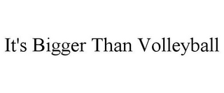 IT'S BIGGER THAN VOLLEYBALL