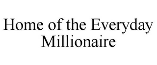 HOME OF THE EVERYDAY MILLIONAIRE