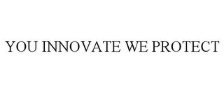 YOU INNOVATE WE PROTECT