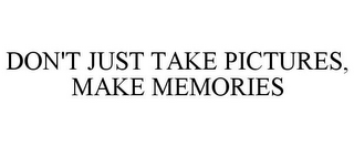 DON'T JUST TAKE PICTURES, MAKE MEMORIES