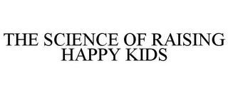 THE SCIENCE OF RAISING HAPPY KIDS