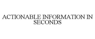 ACTIONABLE INFORMATION IN SECONDS