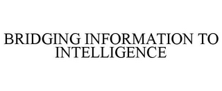 BRIDGING INFORMATION TO INTELLIGENCE