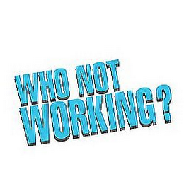 WHO NOT WORKING ?