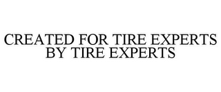 CREATED FOR TIRE EXPERTS BY TIRE EXPERTS