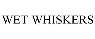 WET WHISKERS