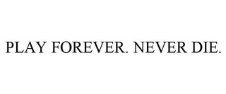 PLAY FOREVER. NEVER DIE.