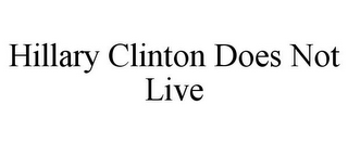 HILLARY CLINTON DOES NOT LIVE