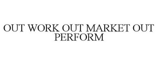 OUT WORK OUT MARKET OUT PERFORM