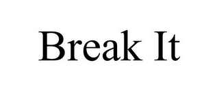 BREAK IT