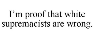 I'M PROOF THAT WHITE SUPREMACISTS ARE WRONG.