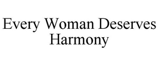 EVERY WOMAN DESERVES HARMONY