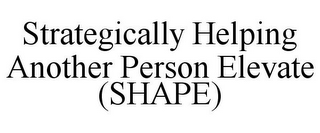 STRATEGICALLY HELPING ANOTHER PERSON ELEVATE (SHAPE)