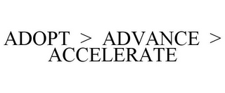 ADOPT > ADVANCE > ACCELERATE