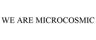 WE ARE MICROCOSMIC