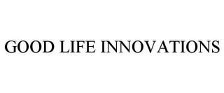 GOOD LIFE INNOVATIONS