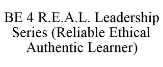 BE 4 R.E.A.L. LEADERSHIP SERIES (RELIABLE ETHICAL AUTHENTIC LEARNER)