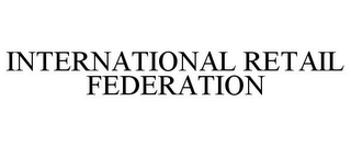 INTERNATIONAL RETAIL FEDERATION