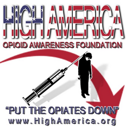 HIGH AMERICA OPIOID AWARENESS FOUNDATION "PUT THE OPIATES DOWN" WWW.HIGHAMERICA.ORG