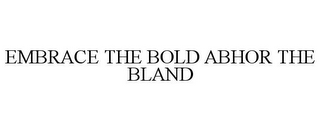 EMBRACE THE BOLD ABHOR THE BLAND