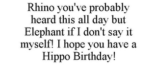 RHINO YOU'VE PROBABLY HEARD THIS ALL DAY BUT ELEPHANT IF I DON'T SAY IT MYSELF! I HOPE YOU HAVE A HIPPO BIRTHDAY!