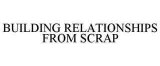 BUILDING RELATIONSHIPS FROM SCRAP