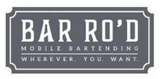 BAR RO'D MOBILE BARTENDERING WHEREVER. YOU. WANT.