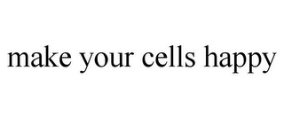 MAKE YOUR CELLS HAPPY