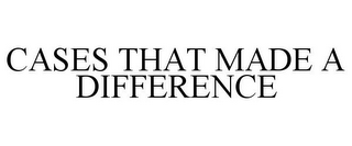 CASES THAT MADE A DIFFERENCE