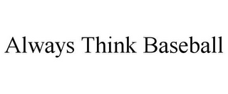 ALWAYS THINK BASEBALL