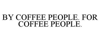 BY COFFEE PEOPLE. FOR COFFEE PEOPLE.