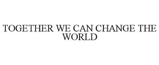 TOGETHER WE CAN CHANGE THE WORLD