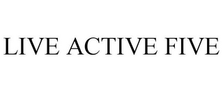 LIVE ACTIVE FIVE