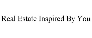REAL ESTATE INSPIRED BY YOU