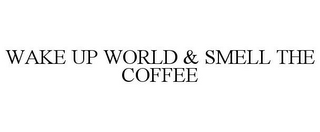 WAKE UP WORLD & SMELL THE COFFEE