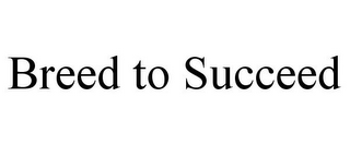 BREED TO SUCCEED