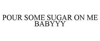 POUR SOME SUGAR ON ME BABYYY