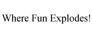 WHERE FUN EXPLODES!