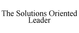 THE SOLUTIONS ORIENTED LEADER