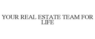 YOUR REAL ESTATE TEAM FOR LIFE